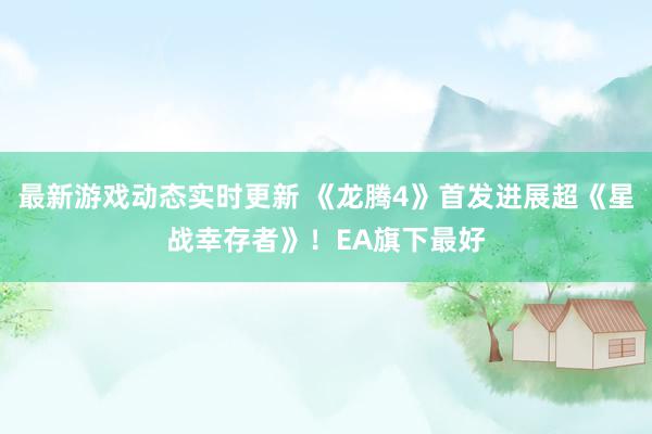 最新游戏动态实时更新 《龙腾4》首发进展超《星战幸存者》！EA旗下最好