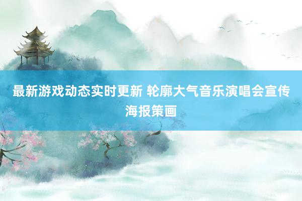 最新游戏动态实时更新 轮廓大气音乐演唱会宣传海报策画