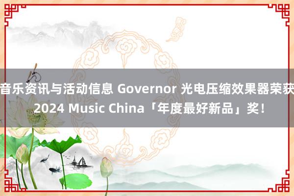 音乐资讯与活动信息 Governor 光电压缩效果器荣获 2024 Music China「年度最好新品」奖！