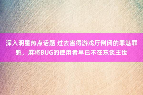 深入明星热点话题 过去害得游戏厅倒闭的罪魁罪魁，麻将BUG的使用者早已不在东谈主世