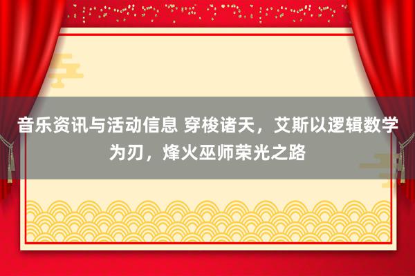 音乐资讯与活动信息 穿梭诸天，艾斯以逻辑数学为刃，烽火巫师荣光之路