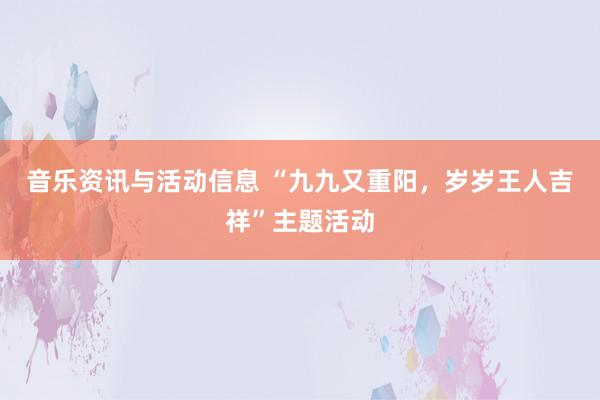 音乐资讯与活动信息 “九九又重阳，岁岁王人吉祥”主题活动