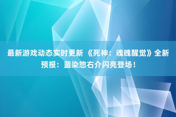 最新游戏动态实时更新 《死神：魂魄醒觉》全新预报：蓝染惣右介闪亮登场！