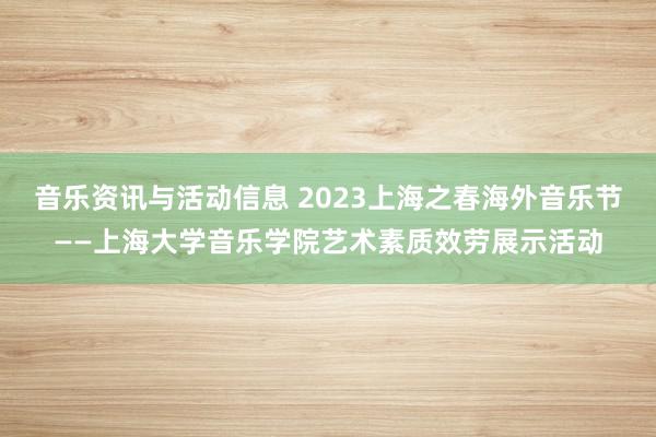 音乐资讯与活动信息 2023上海之春海外音乐节——上海大学音乐学院艺术素质效劳展示活动