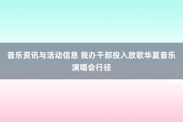 音乐资讯与活动信息 我办干部投入放歌华夏音乐演唱会行径