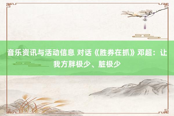 音乐资讯与活动信息 对话《胜券在抓》邓超：让我方胖极少、脏极少