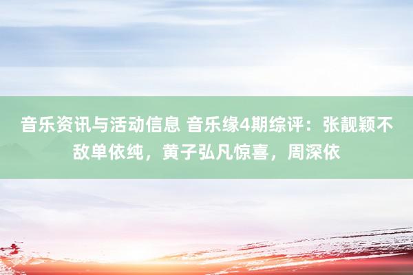 音乐资讯与活动信息 音乐缘4期综评：张靓颖不敌单依纯，黄子弘凡惊喜，周深依