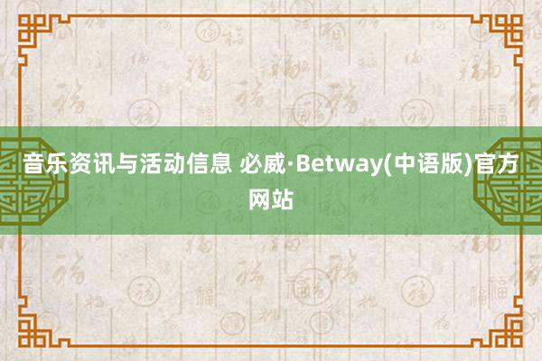 音乐资讯与活动信息 必威·Betway(中语版)官方网站