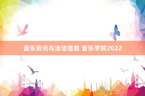 音乐资讯与活动信息 音乐学院2022