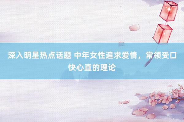 深入明星热点话题 中年女性追求爱情，常领受口快心直的理论