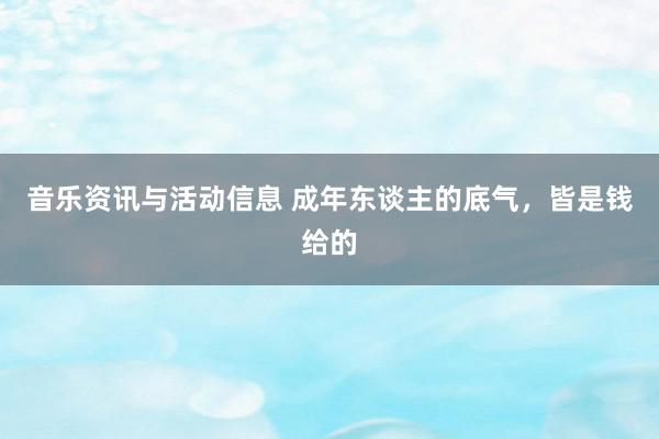 音乐资讯与活动信息 成年东谈主的底气，皆是钱给的