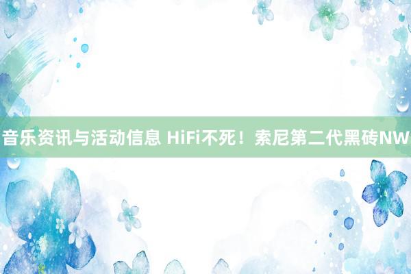 音乐资讯与活动信息 HiFi不死！索尼第二代黑砖NW