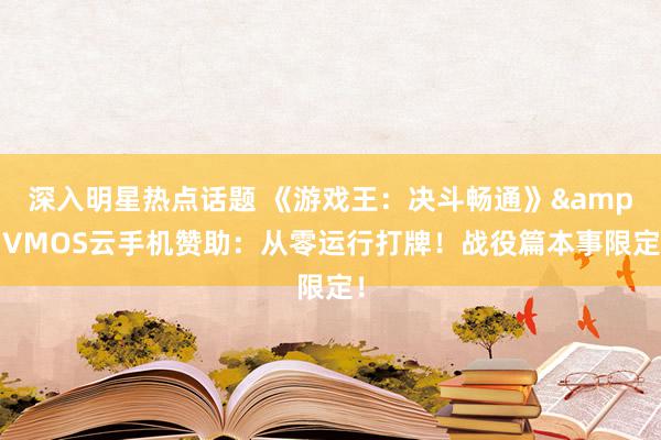 深入明星热点话题 《游戏王：决斗畅通》&VMOS云手机赞助：从零运行打牌！战役篇本事限定！