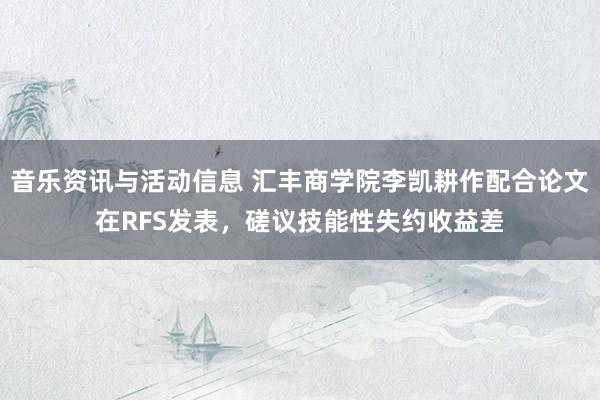 音乐资讯与活动信息 汇丰商学院李凯耕作配合论文在RFS发表，磋议技能性失约收益差