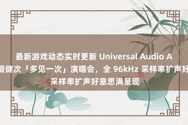 最新游戏动态实时更新 Universal Audio Apollo 助力檀健次「多见一次」演唱会，全 96kHz 采样率扩声好意思满呈现