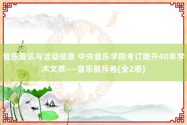 音乐资讯与活动信息 中央音乐学院考订敞开40年学术文萃——音乐驳斥卷(全2册)