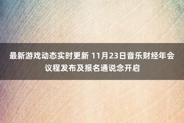 最新游戏动态实时更新 11月23日音乐财经年会议程发布及报名通说念开启