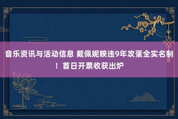 音乐资讯与活动信息 戴佩妮睽违9年攻蛋全实名制！　首日开票收获出炉