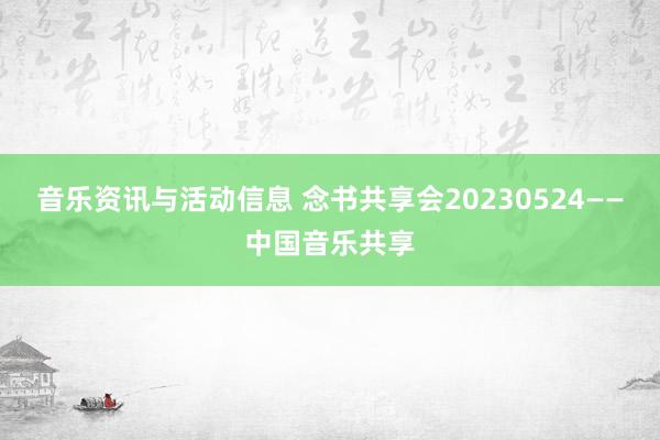 音乐资讯与活动信息 念书共享会20230524——中国音乐共享