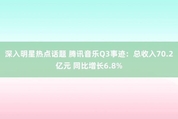 深入明星热点话题 腾讯音乐Q3事迹：总收入70.2亿元 同比增长6.8%