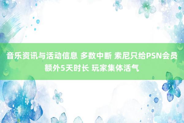 音乐资讯与活动信息 多数中断 索尼只给PSN会员额外5天时长 玩家集体活气