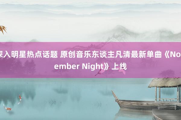 深入明星热点话题 原创音乐东谈主凡清最新单曲《November Night》上线