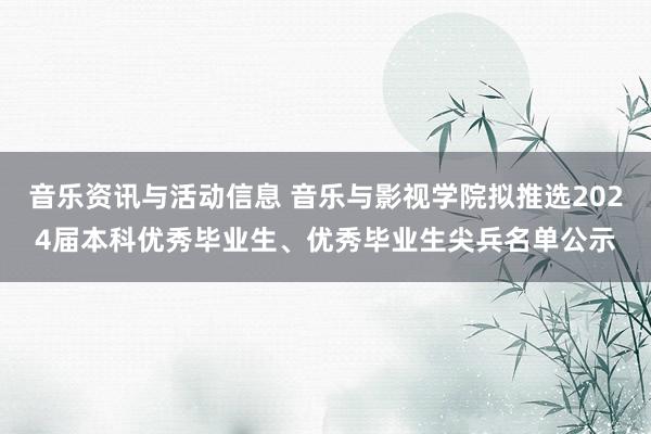 音乐资讯与活动信息 音乐与影视学院拟推选2024届本科优秀毕业生、优秀毕业生尖兵名单公示