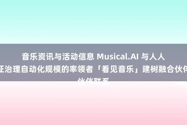 音乐资讯与活动信息 Musical.AI 与人人许可证治理自动化规模的率领者「看见音乐」建树融合伙伴联系