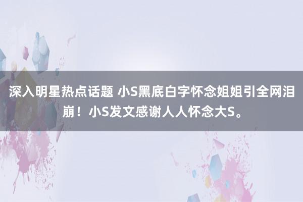 深入明星热点话题 小S黑底白字怀念姐姐引全网泪崩！小S发文感谢人人怀念大S。