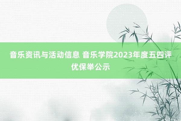 音乐资讯与活动信息 音乐学院2023年度五四评优保举公示