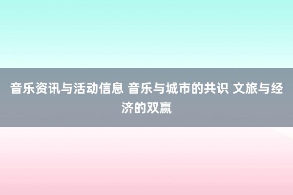 音乐资讯与活动信息 音乐与城市的共识 文旅与经济的双赢