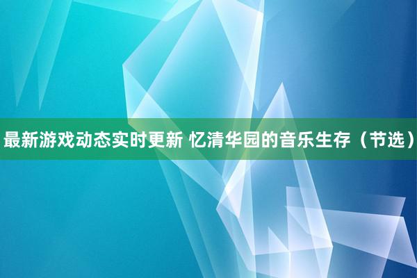 最新游戏动态实时更新 忆清华园的音乐生存（节选）