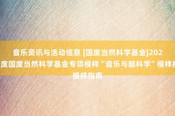 音乐资讯与活动信息 [国度当然科学基金]2022年度国度当然科学基金专项模样“音乐与脑科学”模样指南