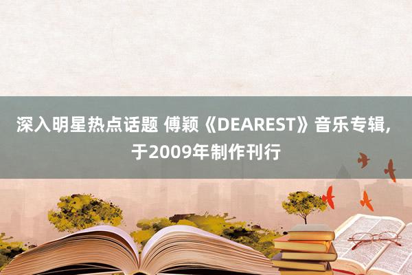 深入明星热点话题 傅颖《DEAREST》音乐专辑, 于2009年制作刊行