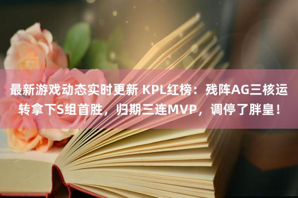 最新游戏动态实时更新 KPL红榜：残阵AG三核运转拿下S组首胜，归期三连MVP，调停了胖皇！